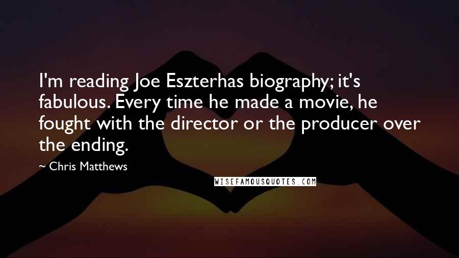 Chris Matthews Quotes: I'm reading Joe Eszterhas biography; it's fabulous. Every time he made a movie, he fought with the director or the producer over the ending.