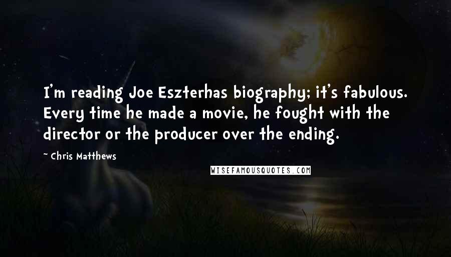 Chris Matthews Quotes: I'm reading Joe Eszterhas biography; it's fabulous. Every time he made a movie, he fought with the director or the producer over the ending.