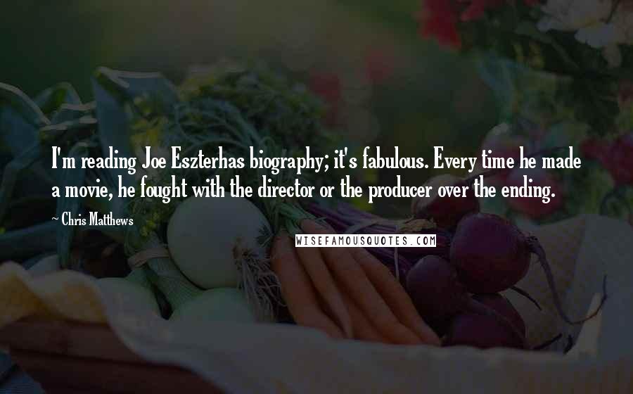 Chris Matthews Quotes: I'm reading Joe Eszterhas biography; it's fabulous. Every time he made a movie, he fought with the director or the producer over the ending.