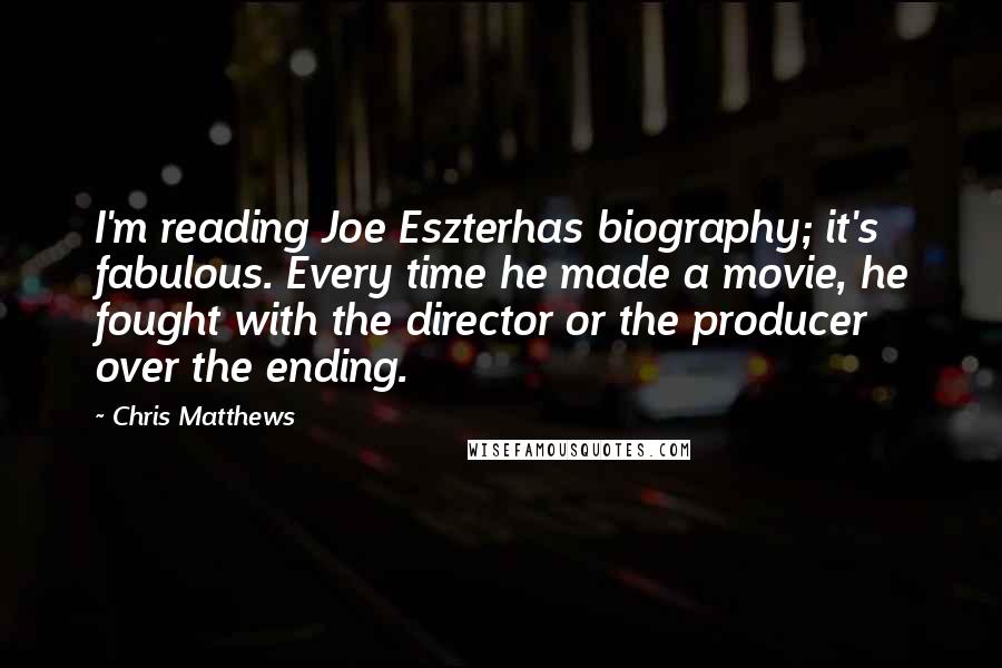 Chris Matthews Quotes: I'm reading Joe Eszterhas biography; it's fabulous. Every time he made a movie, he fought with the director or the producer over the ending.