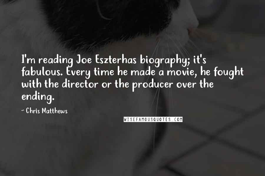 Chris Matthews Quotes: I'm reading Joe Eszterhas biography; it's fabulous. Every time he made a movie, he fought with the director or the producer over the ending.