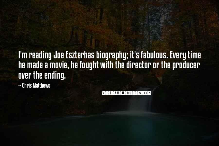 Chris Matthews Quotes: I'm reading Joe Eszterhas biography; it's fabulous. Every time he made a movie, he fought with the director or the producer over the ending.