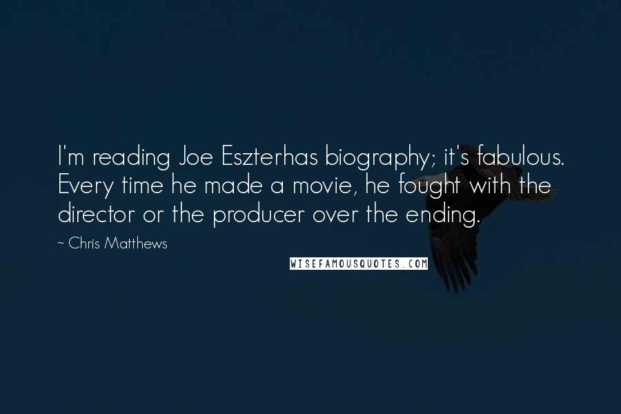 Chris Matthews Quotes: I'm reading Joe Eszterhas biography; it's fabulous. Every time he made a movie, he fought with the director or the producer over the ending.