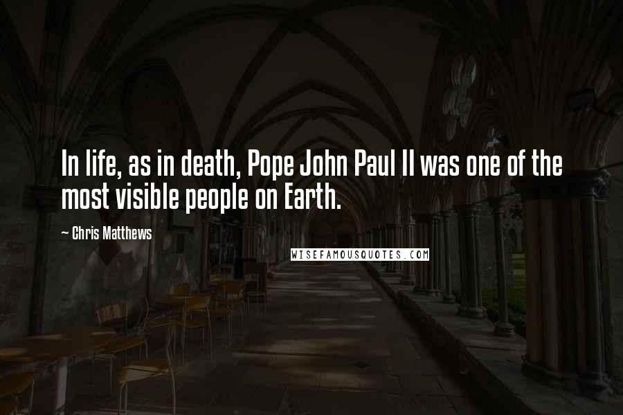 Chris Matthews Quotes: In life, as in death, Pope John Paul II was one of the most visible people on Earth.