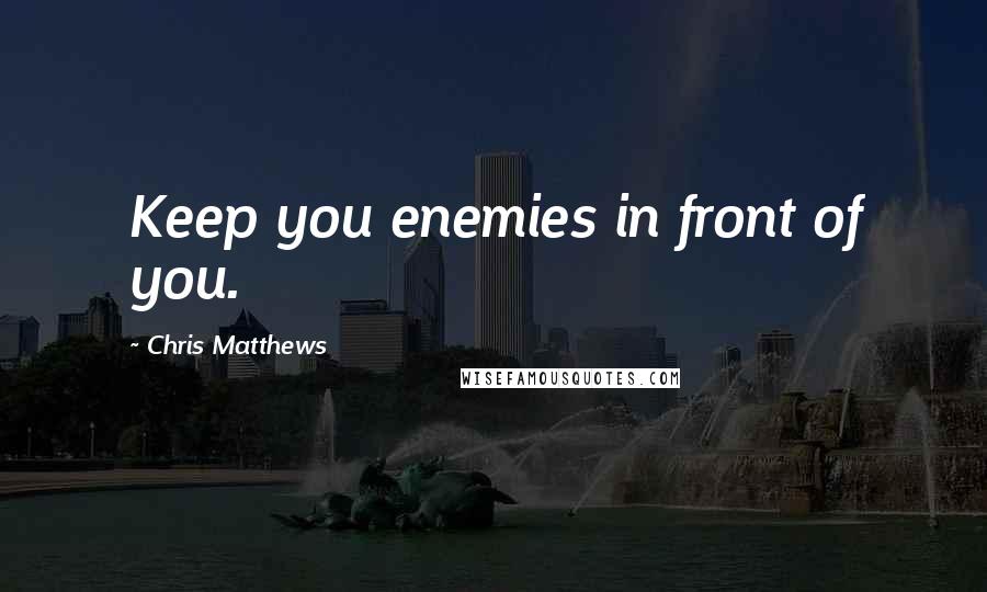 Chris Matthews Quotes: Keep you enemies in front of you.