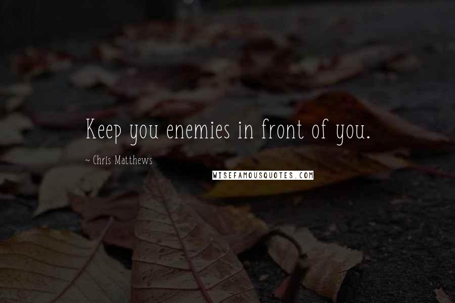 Chris Matthews Quotes: Keep you enemies in front of you.