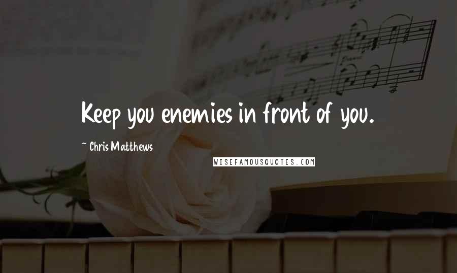 Chris Matthews Quotes: Keep you enemies in front of you.