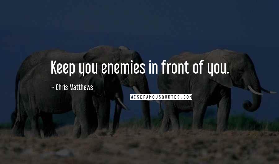 Chris Matthews Quotes: Keep you enemies in front of you.