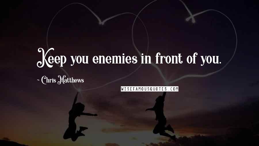 Chris Matthews Quotes: Keep you enemies in front of you.