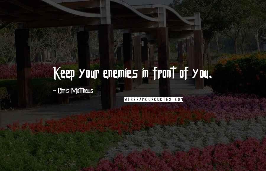 Chris Matthews Quotes: Keep your enemies in front of you.