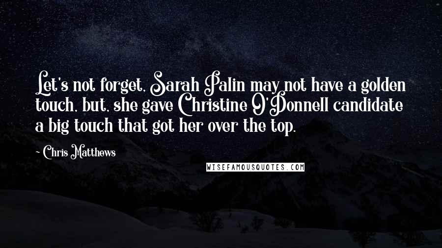 Chris Matthews Quotes: Let's not forget, Sarah Palin may not have a golden touch, but, she gave Christine O'Donnell candidate a big touch that got her over the top.