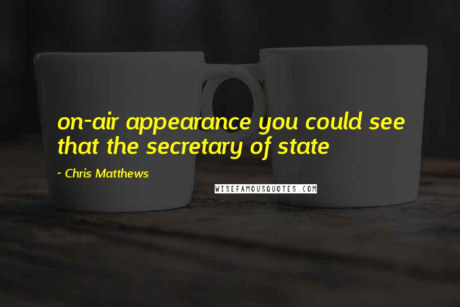 Chris Matthews Quotes: on-air appearance you could see that the secretary of state