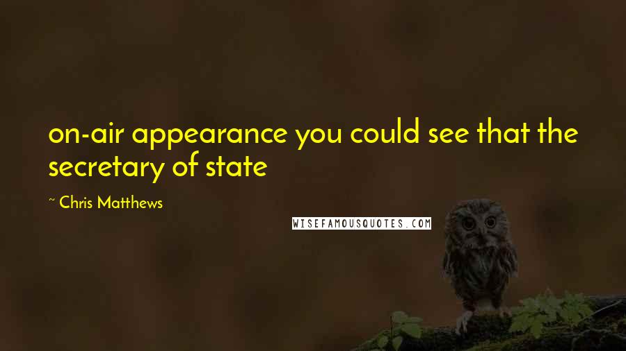 Chris Matthews Quotes: on-air appearance you could see that the secretary of state