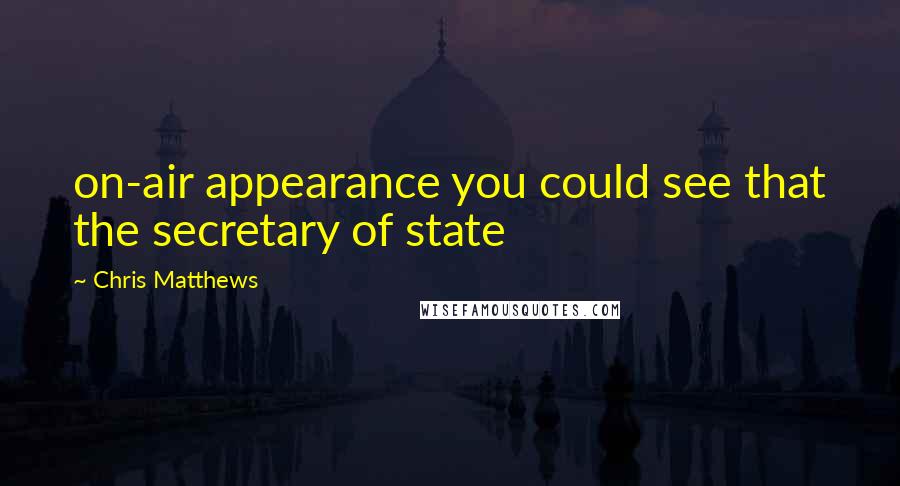 Chris Matthews Quotes: on-air appearance you could see that the secretary of state