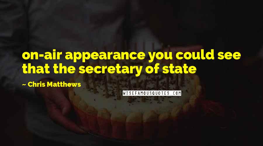 Chris Matthews Quotes: on-air appearance you could see that the secretary of state