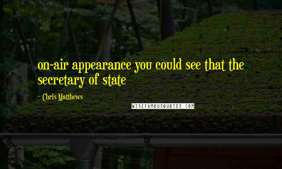 Chris Matthews Quotes: on-air appearance you could see that the secretary of state