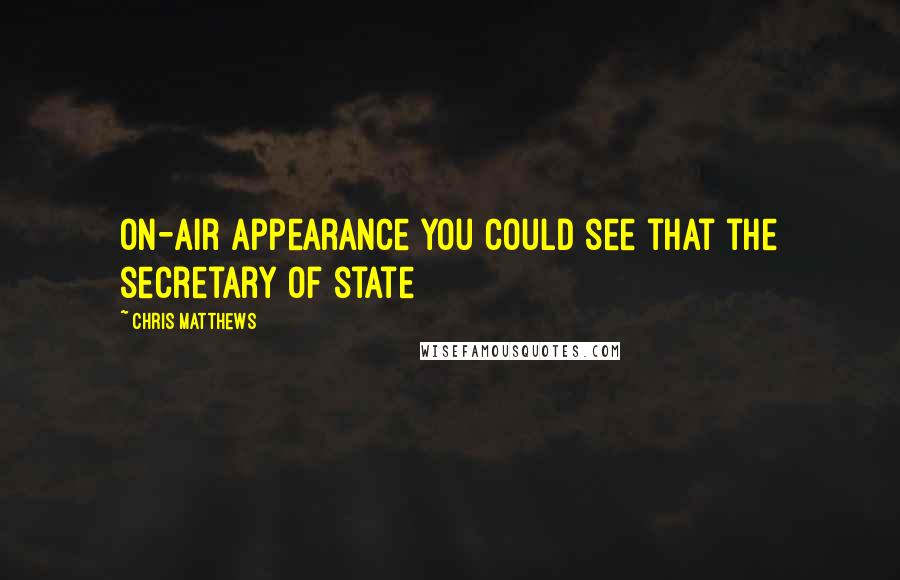 Chris Matthews Quotes: on-air appearance you could see that the secretary of state