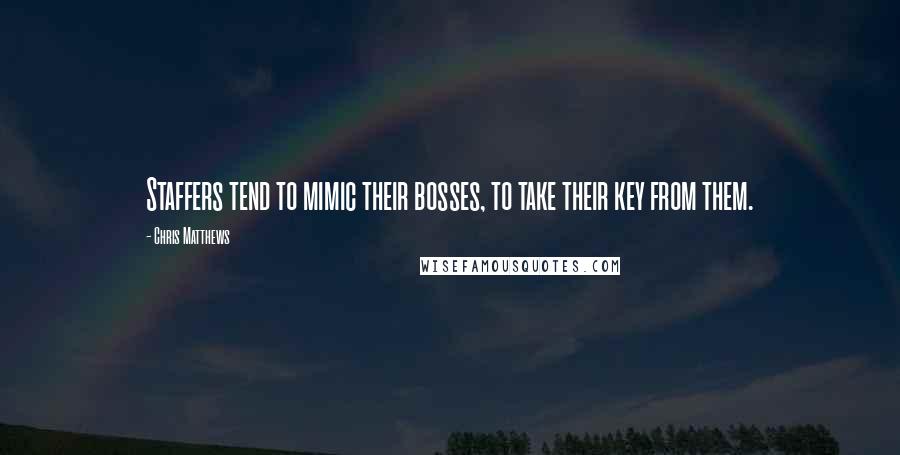 Chris Matthews Quotes: Staffers tend to mimic their bosses, to take their key from them.