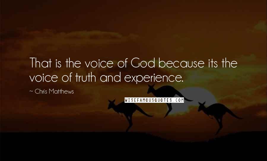 Chris Matthews Quotes: That is the voice of God because its the voice of truth and experience.