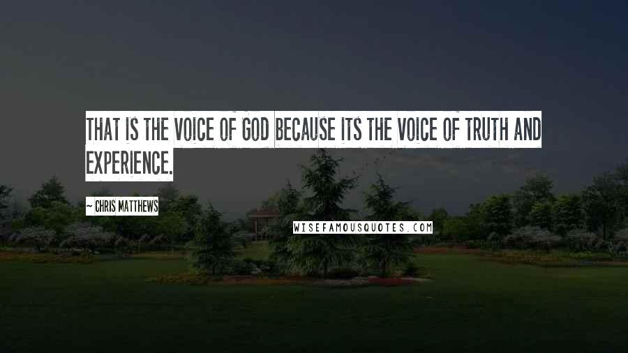 Chris Matthews Quotes: That is the voice of God because its the voice of truth and experience.