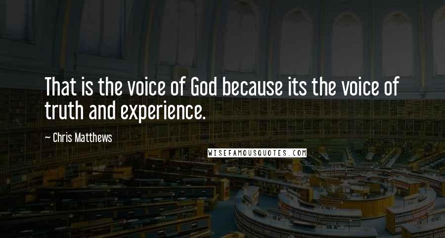 Chris Matthews Quotes: That is the voice of God because its the voice of truth and experience.