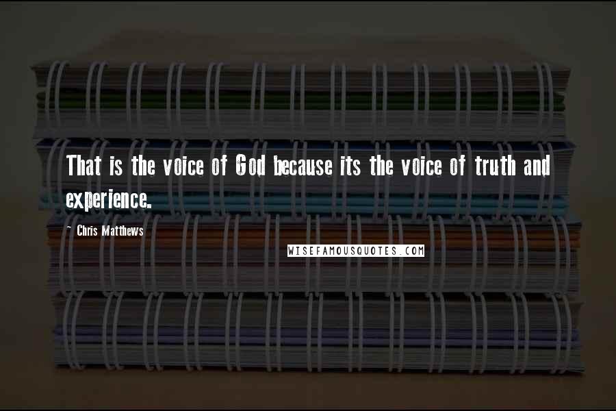 Chris Matthews Quotes: That is the voice of God because its the voice of truth and experience.