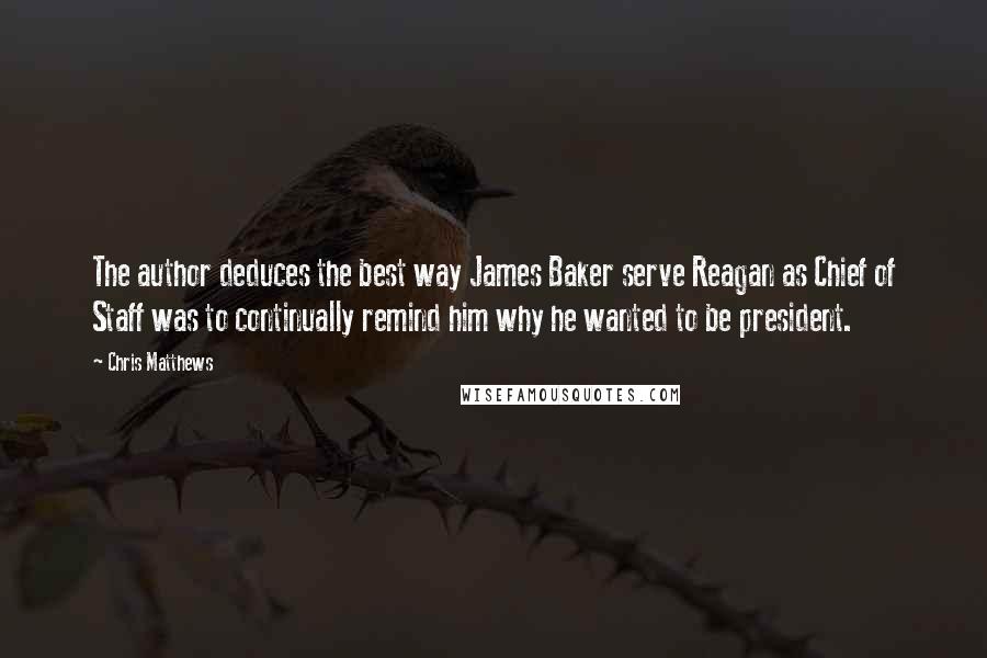 Chris Matthews Quotes: The author deduces the best way James Baker serve Reagan as Chief of Staff was to continually remind him why he wanted to be president.