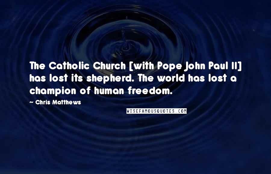 Chris Matthews Quotes: The Catholic Church [with Pope John Paul II] has lost its shepherd. The world has lost a champion of human freedom.