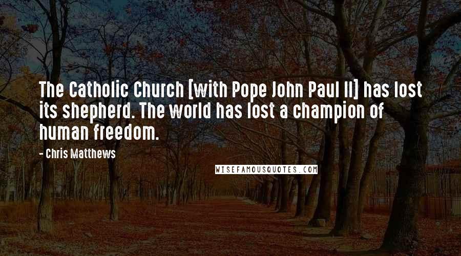Chris Matthews Quotes: The Catholic Church [with Pope John Paul II] has lost its shepherd. The world has lost a champion of human freedom.