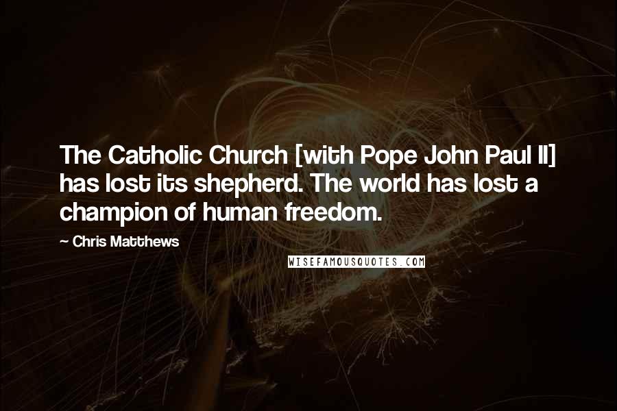 Chris Matthews Quotes: The Catholic Church [with Pope John Paul II] has lost its shepherd. The world has lost a champion of human freedom.