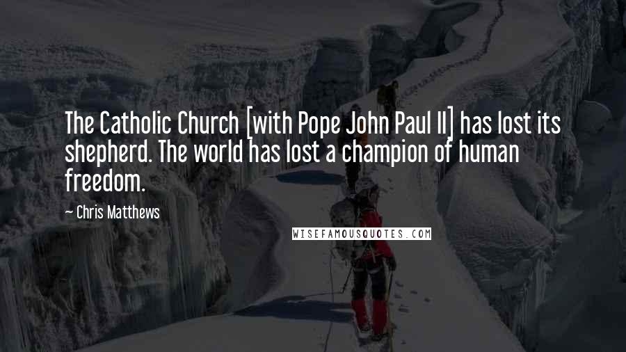 Chris Matthews Quotes: The Catholic Church [with Pope John Paul II] has lost its shepherd. The world has lost a champion of human freedom.