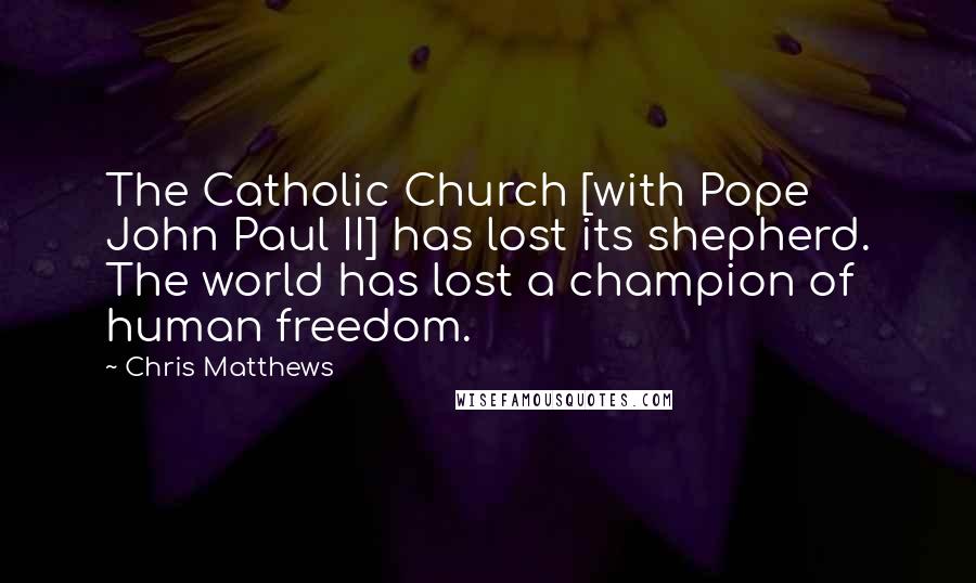 Chris Matthews Quotes: The Catholic Church [with Pope John Paul II] has lost its shepherd. The world has lost a champion of human freedom.