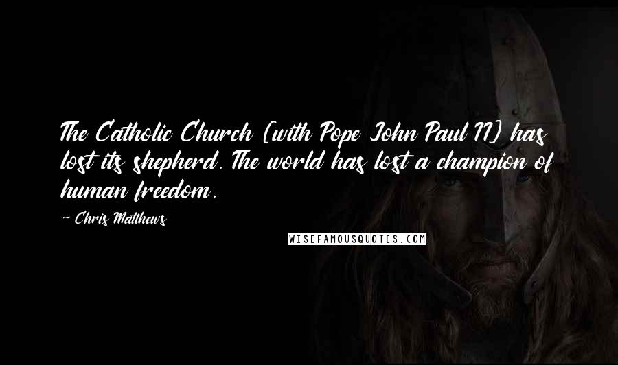 Chris Matthews Quotes: The Catholic Church [with Pope John Paul II] has lost its shepherd. The world has lost a champion of human freedom.