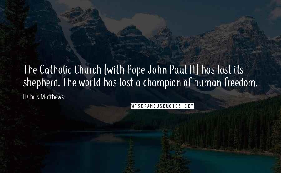 Chris Matthews Quotes: The Catholic Church [with Pope John Paul II] has lost its shepherd. The world has lost a champion of human freedom.