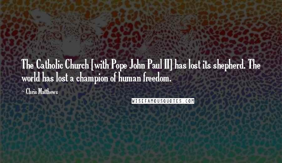 Chris Matthews Quotes: The Catholic Church [with Pope John Paul II] has lost its shepherd. The world has lost a champion of human freedom.