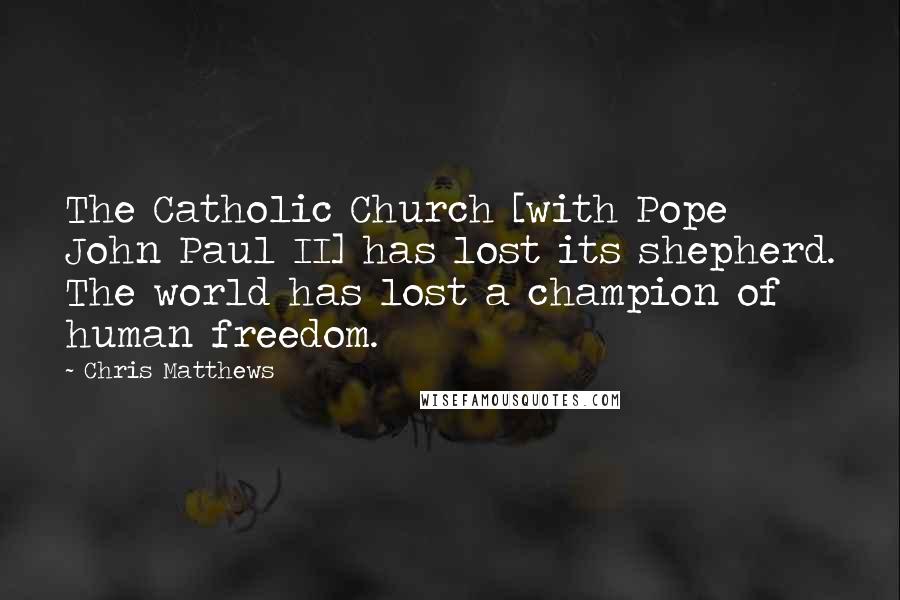 Chris Matthews Quotes: The Catholic Church [with Pope John Paul II] has lost its shepherd. The world has lost a champion of human freedom.