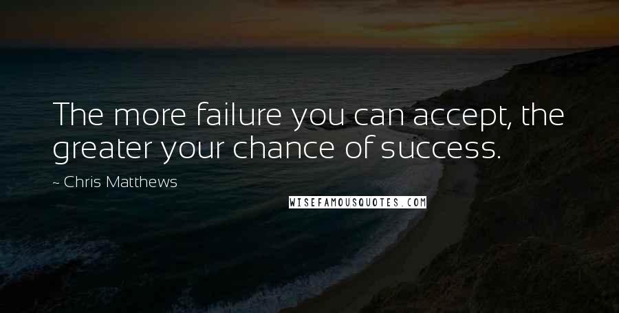 Chris Matthews Quotes: The more failure you can accept, the greater your chance of success.