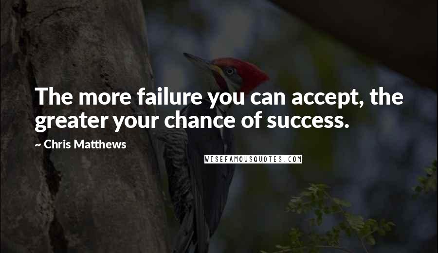 Chris Matthews Quotes: The more failure you can accept, the greater your chance of success.