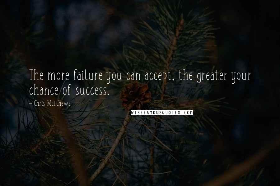 Chris Matthews Quotes: The more failure you can accept, the greater your chance of success.