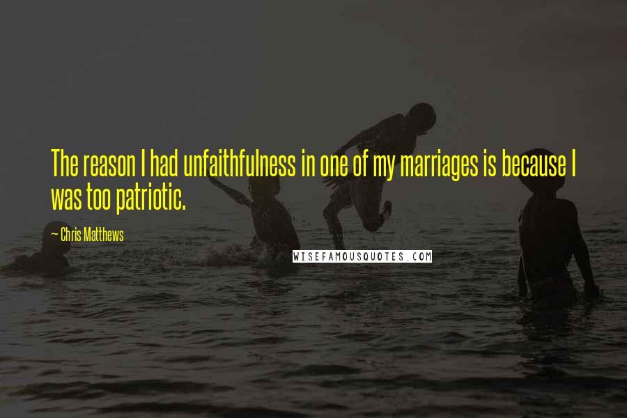 Chris Matthews Quotes: The reason I had unfaithfulness in one of my marriages is because I was too patriotic.