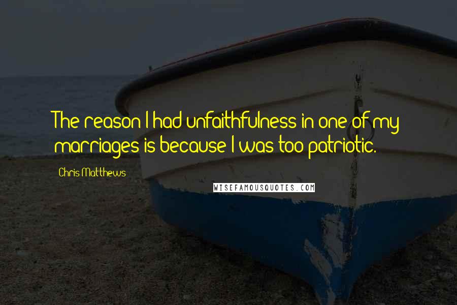 Chris Matthews Quotes: The reason I had unfaithfulness in one of my marriages is because I was too patriotic.