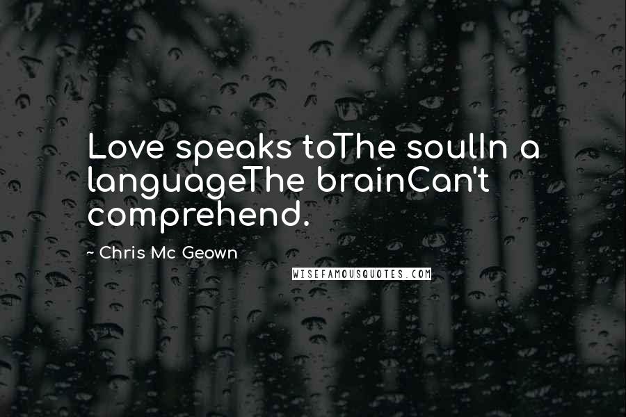 Chris Mc Geown Quotes: Love speaks toThe soulIn a languageThe brainCan't comprehend.