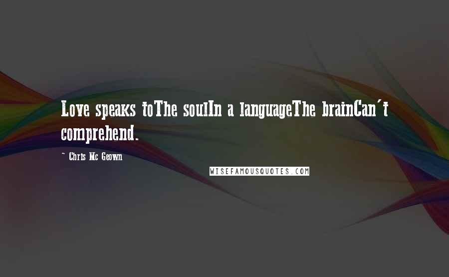 Chris Mc Geown Quotes: Love speaks toThe soulIn a languageThe brainCan't comprehend.