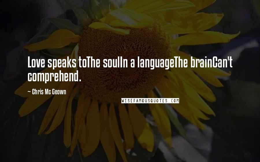 Chris Mc Geown Quotes: Love speaks toThe soulIn a languageThe brainCan't comprehend.