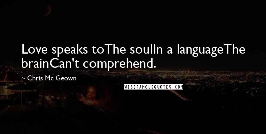 Chris Mc Geown Quotes: Love speaks toThe soulIn a languageThe brainCan't comprehend.