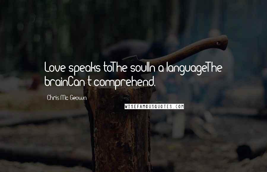 Chris Mc Geown Quotes: Love speaks toThe soulIn a languageThe brainCan't comprehend.