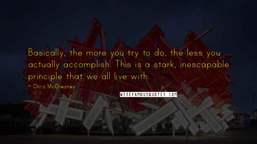 Chris McChesney Quotes: Basically, the more you try to do, the less you actually accomplish. This is a stark, inescapable principle that we all live with.