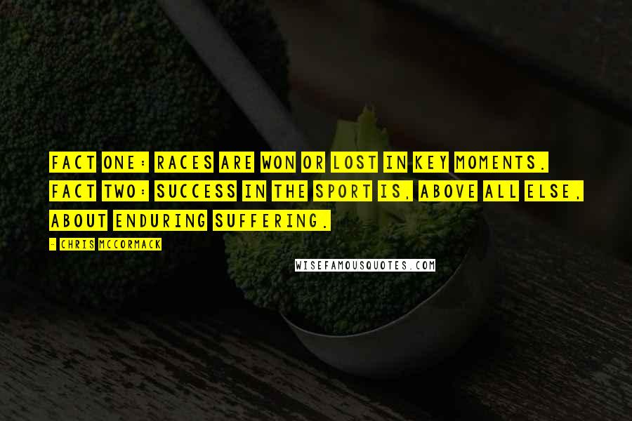 Chris McCormack Quotes: Fact One: Races are won or lost in key moments. Fact Two: Success in the sport is, above all else, about enduring suffering.