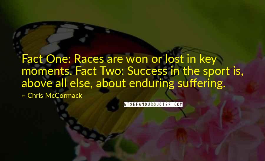 Chris McCormack Quotes: Fact One: Races are won or lost in key moments. Fact Two: Success in the sport is, above all else, about enduring suffering.