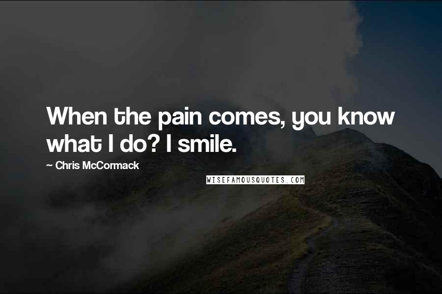 Chris McCormack Quotes: When the pain comes, you know what I do? I smile.